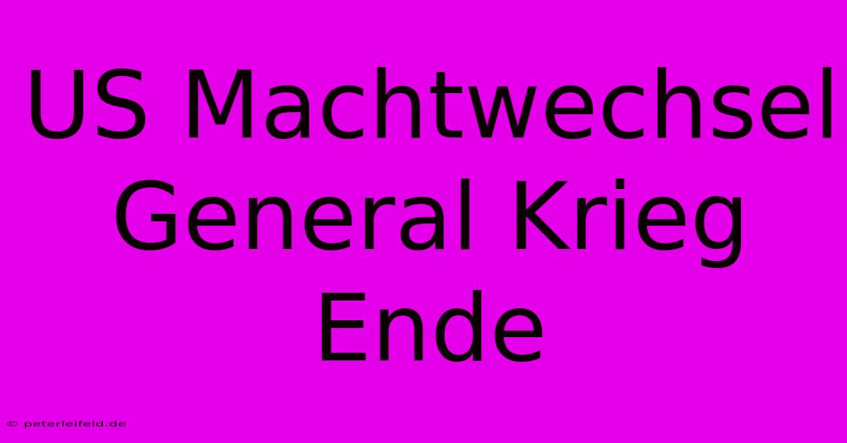 US Machtwechsel General Krieg Ende