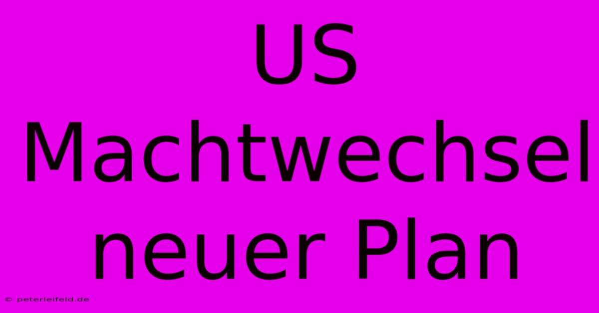 US Machtwechsel Neuer Plan