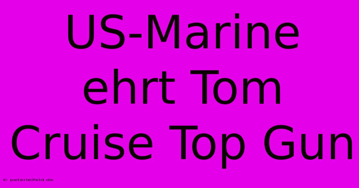 US-Marine Ehrt Tom Cruise Top Gun