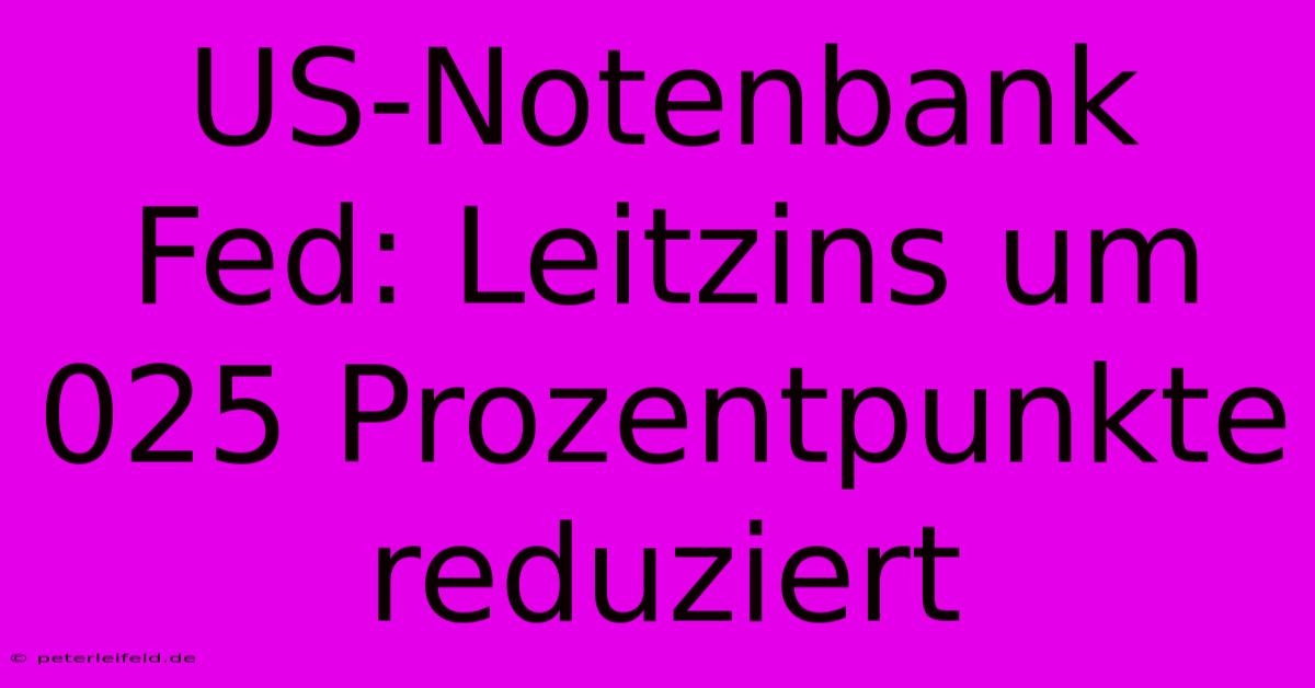 US-Notenbank Fed: Leitzins Um 025 Prozentpunkte Reduziert