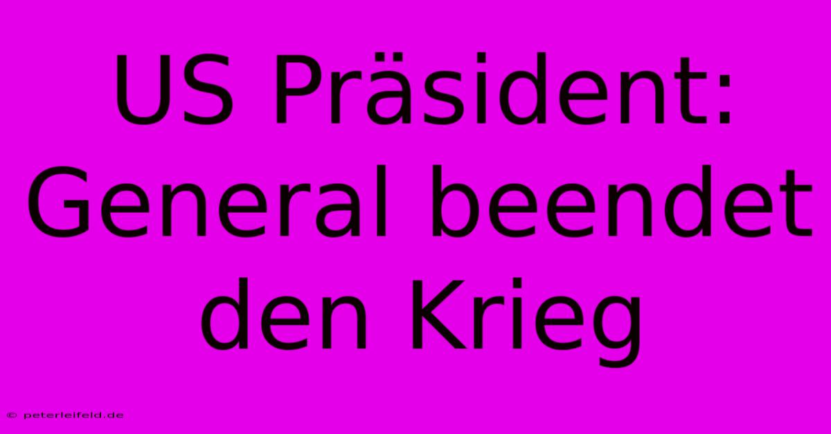 US Präsident: General Beendet Den Krieg