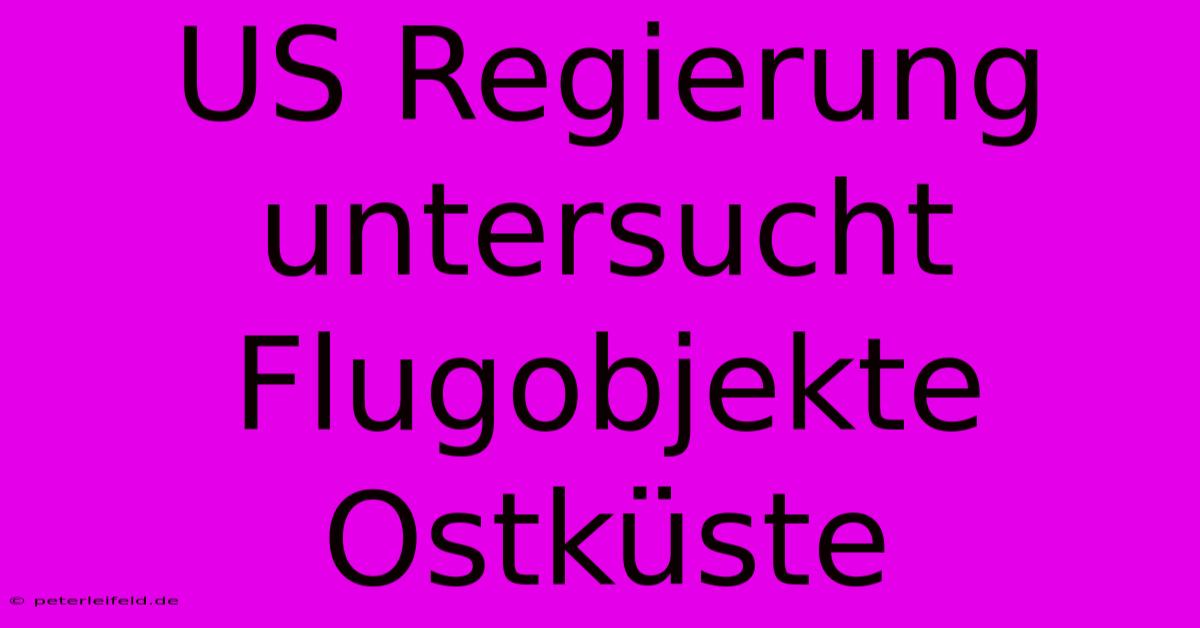 US Regierung Untersucht Flugobjekte Ostküste