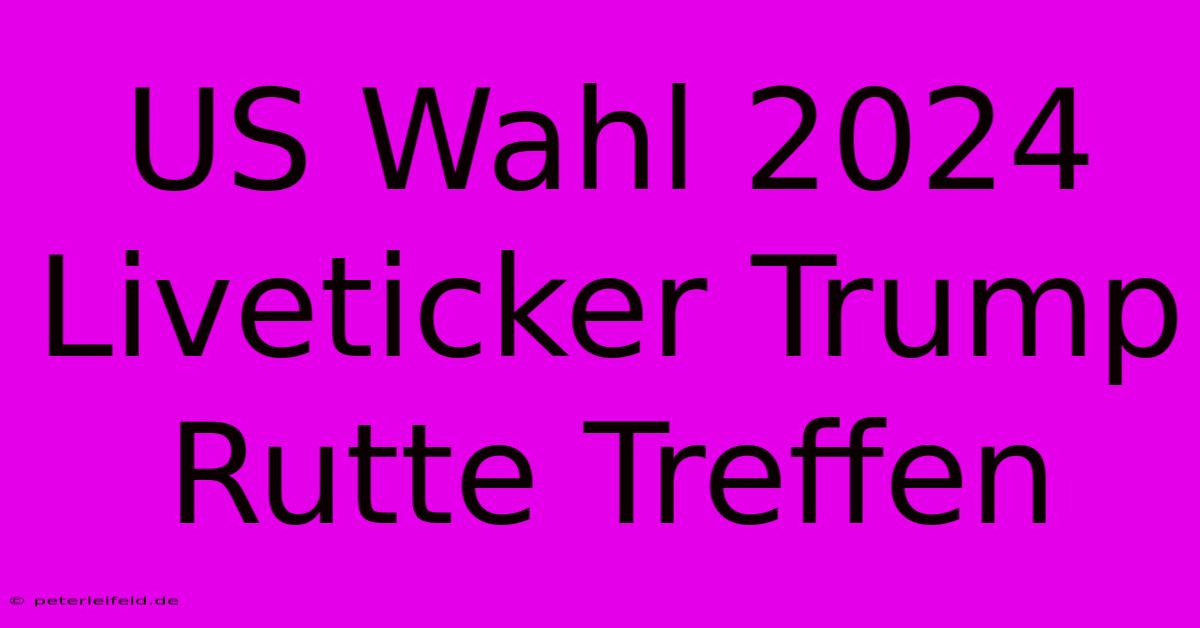 US Wahl 2024 Liveticker Trump Rutte Treffen