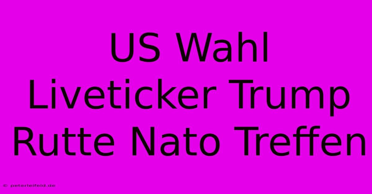 US Wahl Liveticker Trump Rutte Nato Treffen