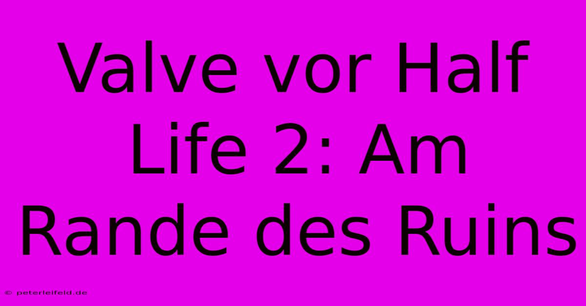 Valve Vor Half Life 2: Am Rande Des Ruins