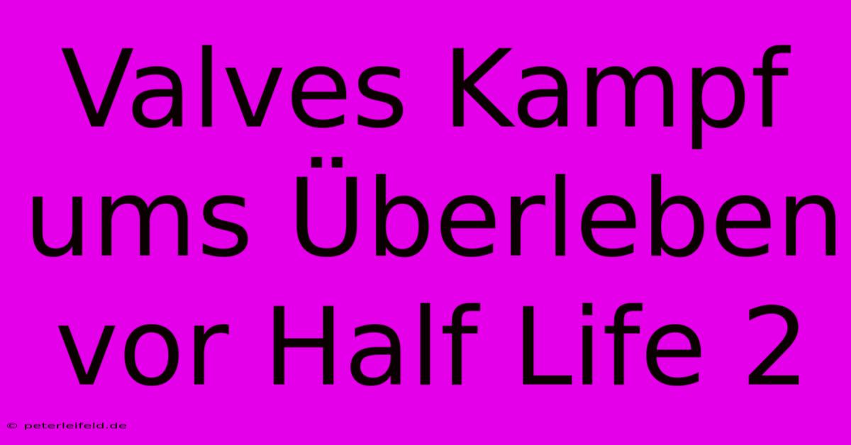 Valves Kampf Ums Überleben Vor Half Life 2