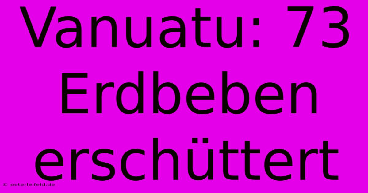 Vanuatu: 73 Erdbeben Erschüttert