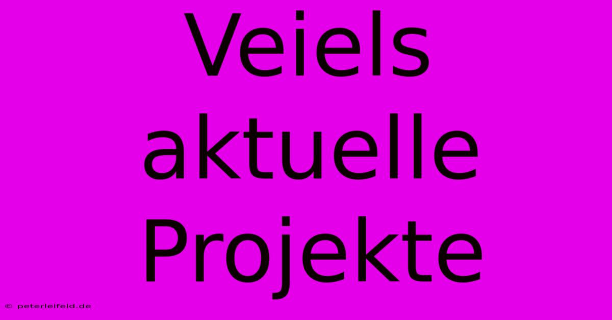 Veiels Aktuelle Projekte