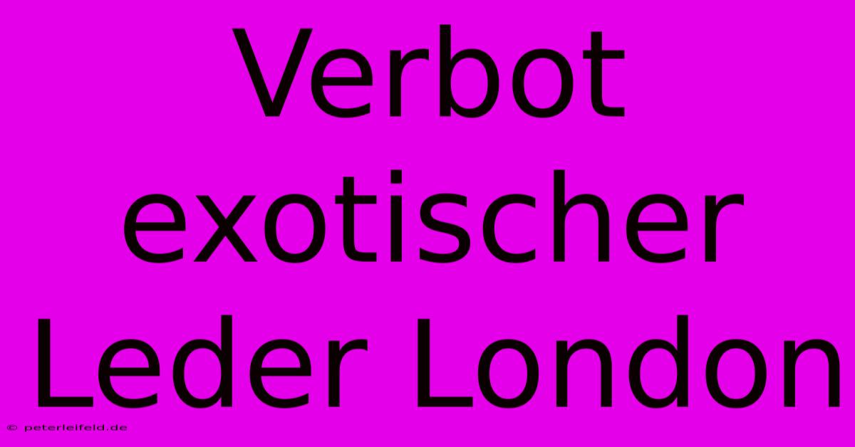 Verbot Exotischer Leder London