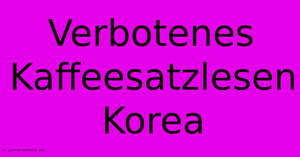 Verbotenes Kaffeesatzlesen Korea