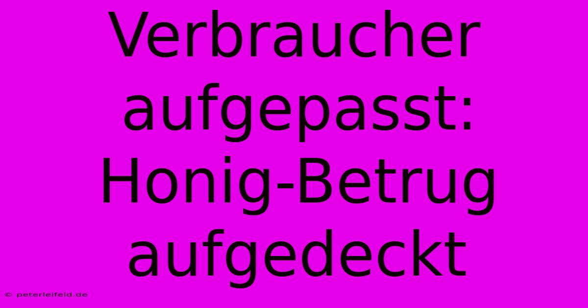 Verbraucher Aufgepasst: Honig-Betrug Aufgedeckt