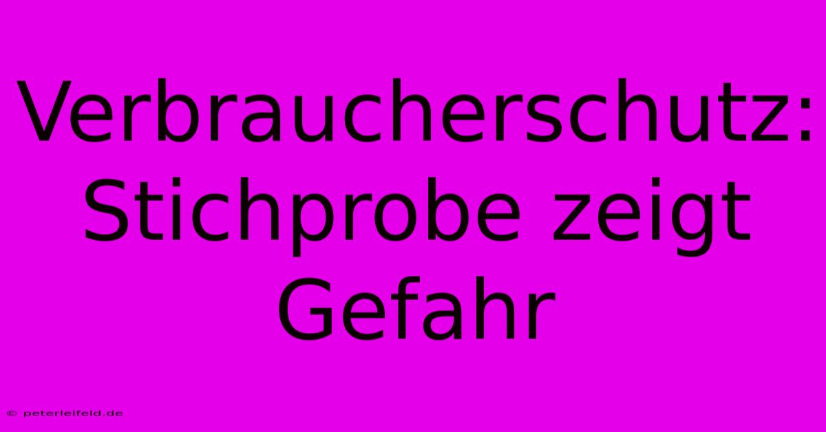 Verbraucherschutz: Stichprobe Zeigt Gefahr