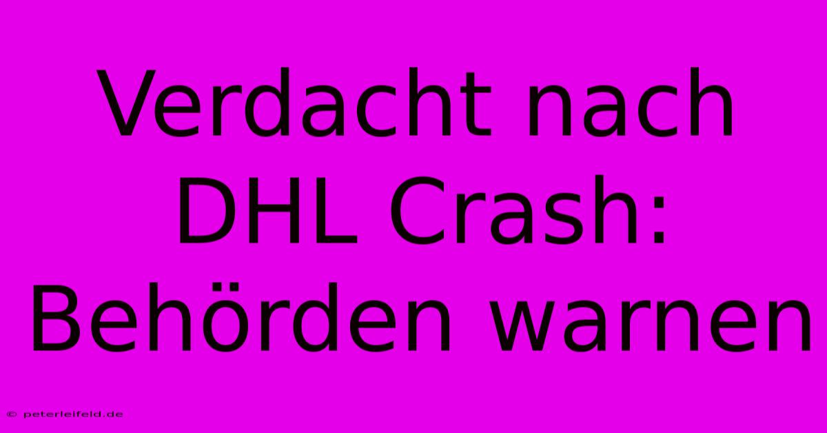 Verdacht Nach DHL Crash: Behörden Warnen