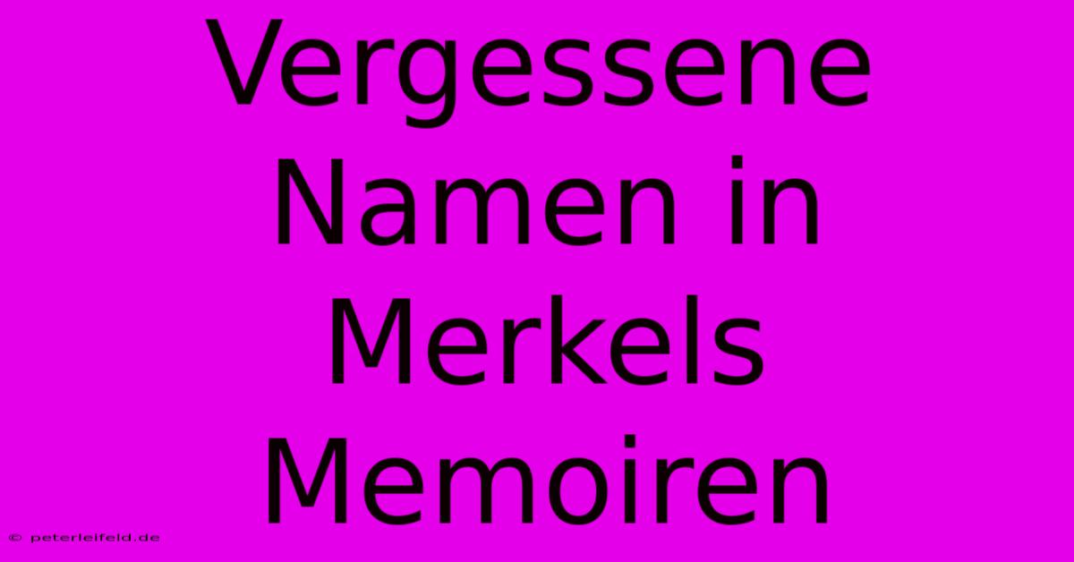 Vergessene Namen In Merkels Memoiren