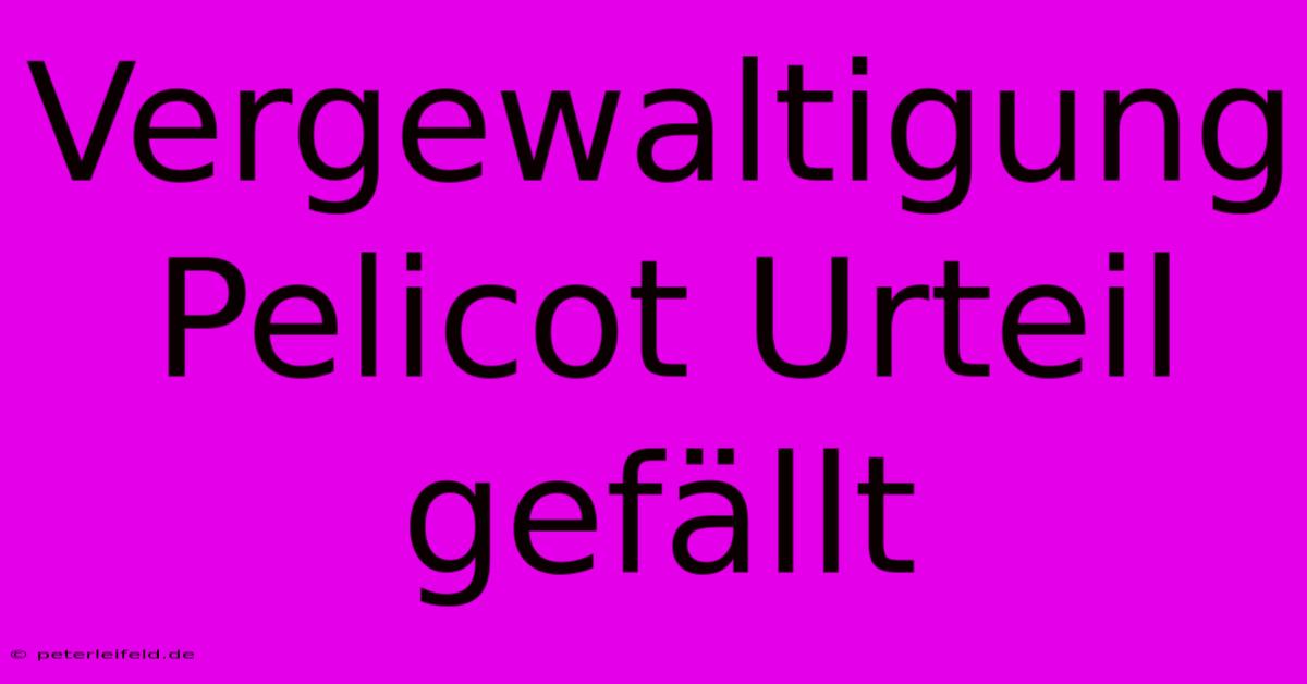 Vergewaltigung Pelicot Urteil Gefällt