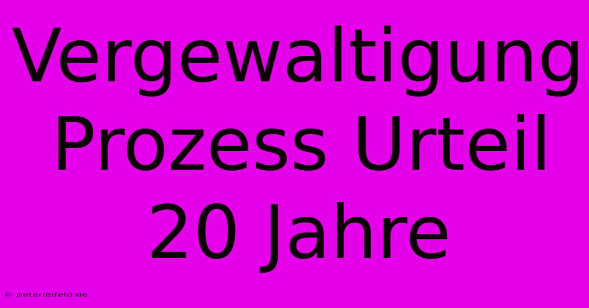 Vergewaltigung Prozess Urteil 20 Jahre