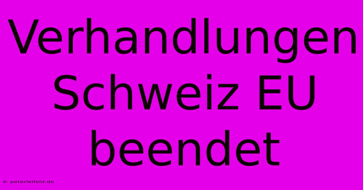 Verhandlungen Schweiz EU Beendet