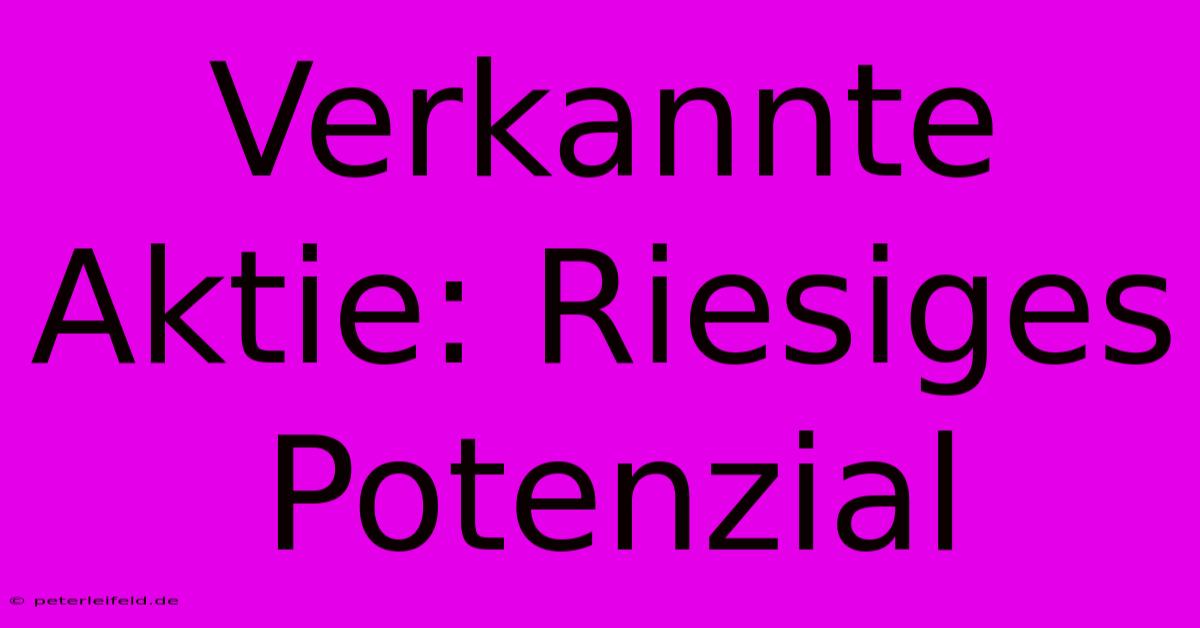 Verkannte Aktie: Riesiges Potenzial