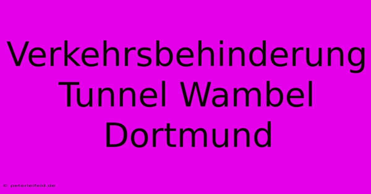 Verkehrsbehinderung Tunnel Wambel Dortmund