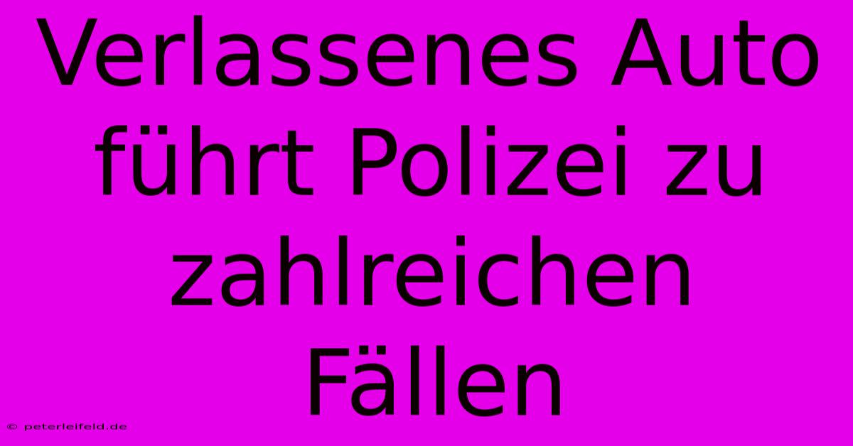 Verlassenes Auto Führt Polizei Zu Zahlreichen Fällen