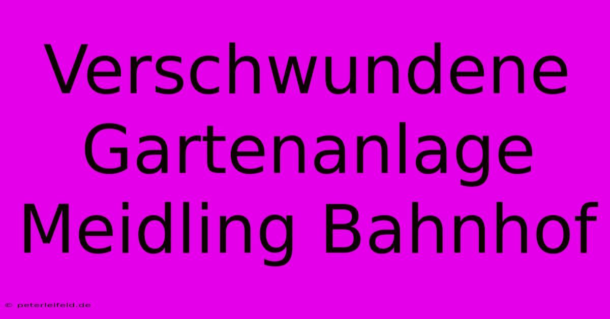 Verschwundene Gartenanlage Meidling Bahnhof