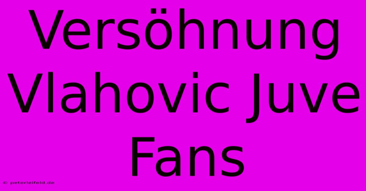 Versöhnung Vlahovic Juve Fans