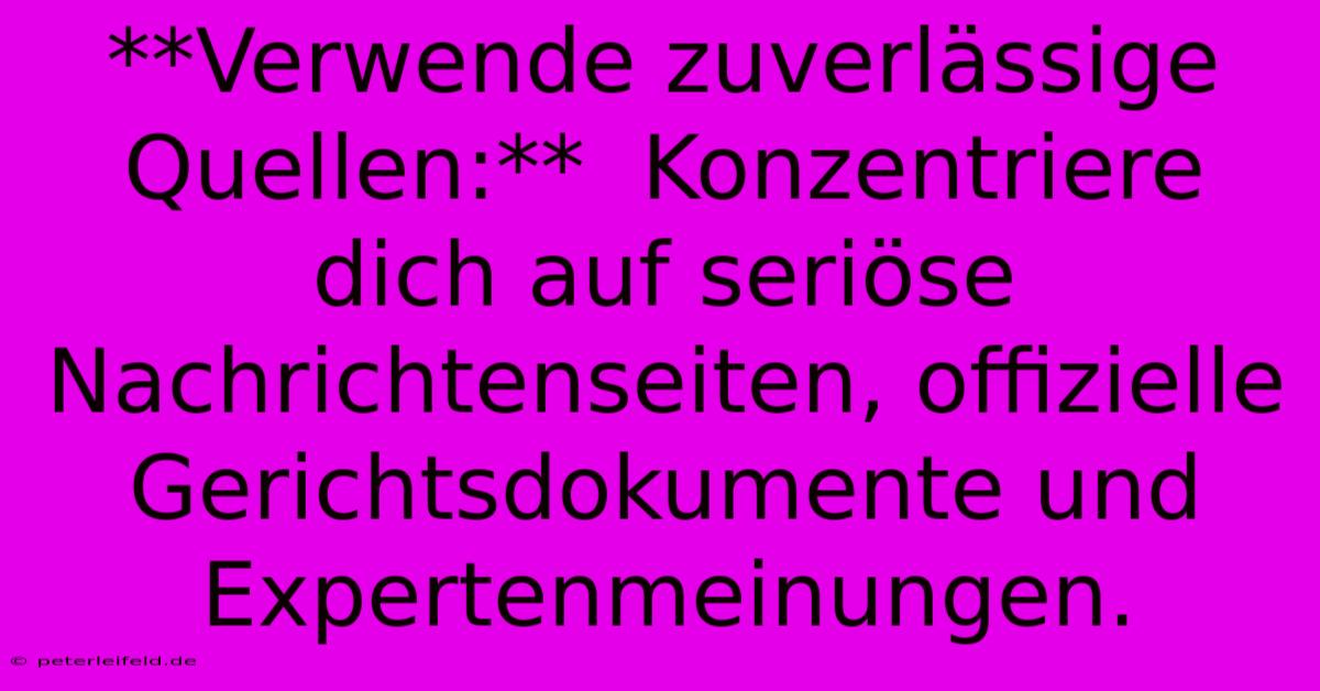 **Verwende Zuverlässige Quellen:**  Konzentriere Dich Auf Seriöse Nachrichtenseiten, Offizielle Gerichtsdokumente Und Expertenmeinungen. 