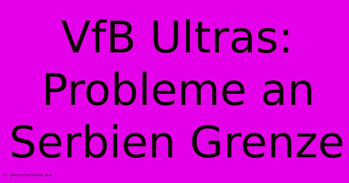 VfB Ultras: Probleme An Serbien Grenze