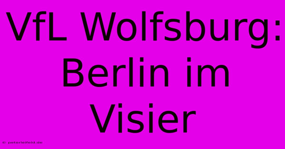 VfL Wolfsburg: Berlin Im Visier