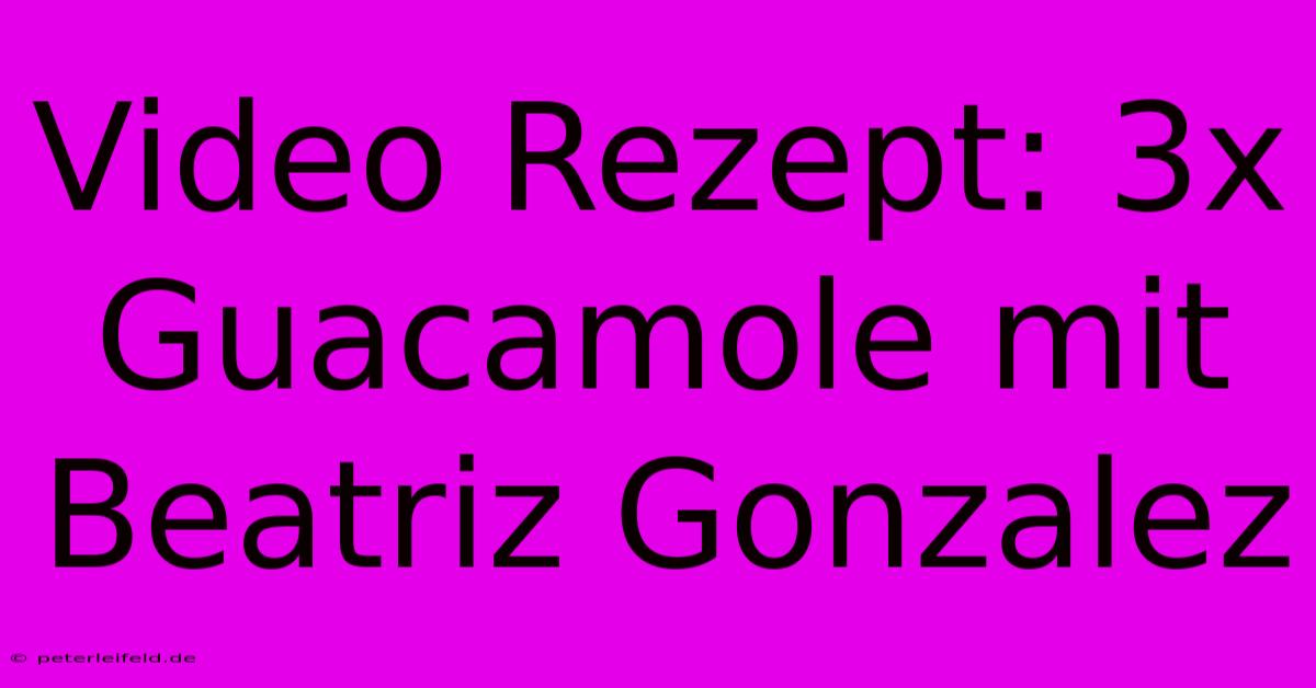 Video Rezept: 3x Guacamole Mit Beatriz Gonzalez