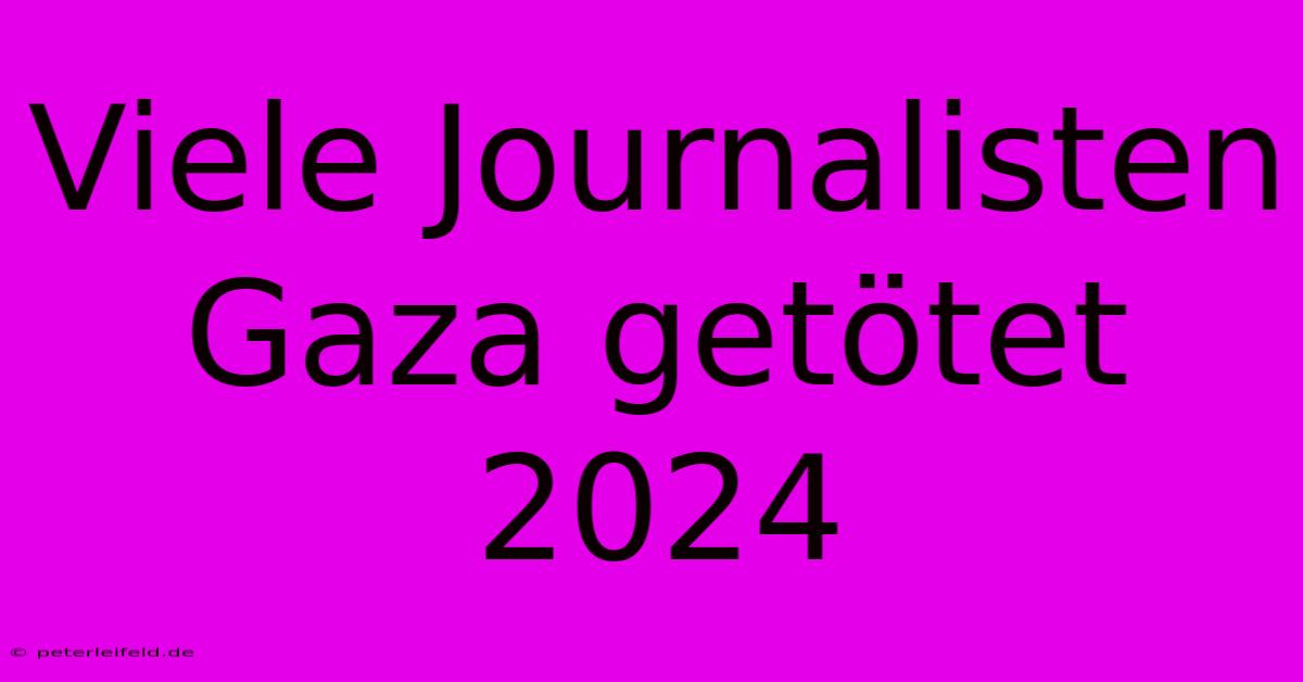 Viele Journalisten Gaza Getötet 2024