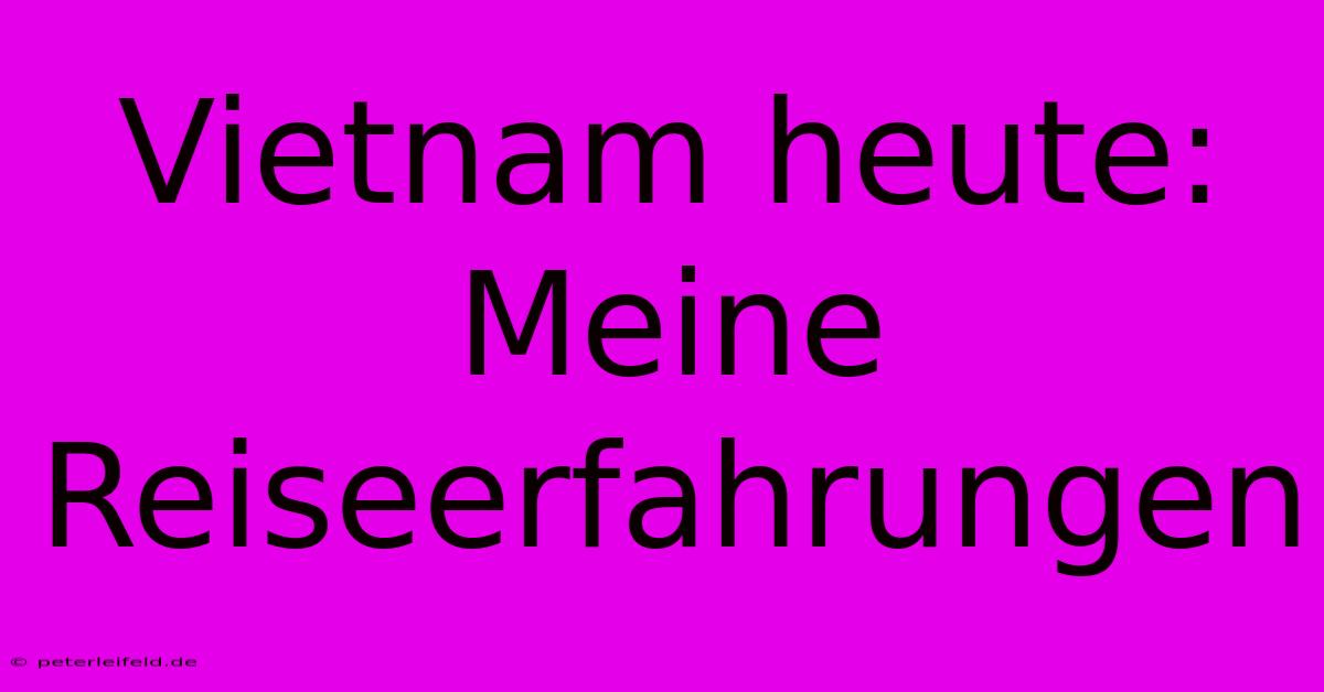 Vietnam Heute: Meine Reiseerfahrungen