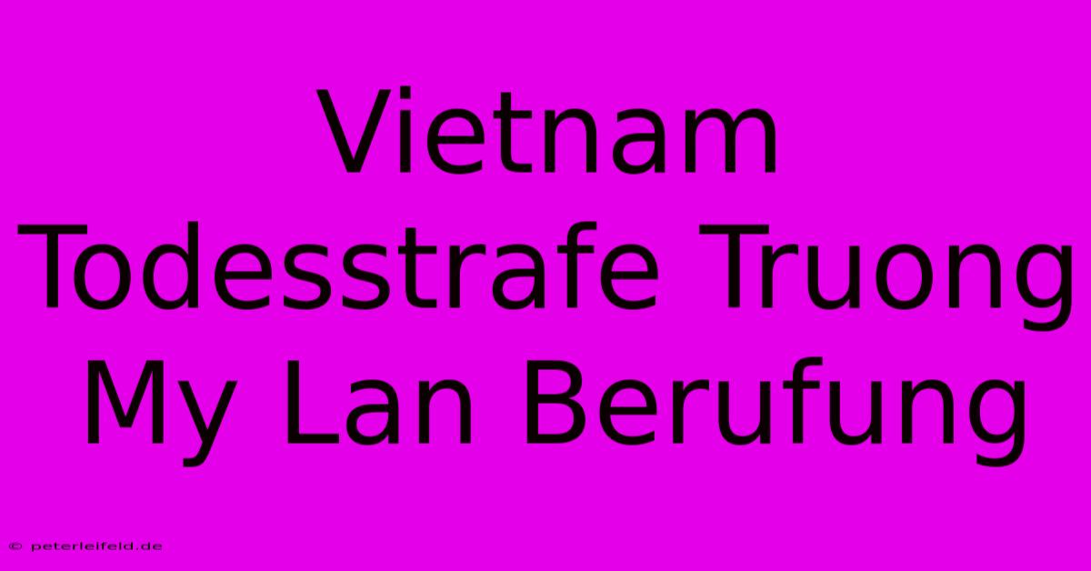 Vietnam Todesstrafe Truong My Lan Berufung