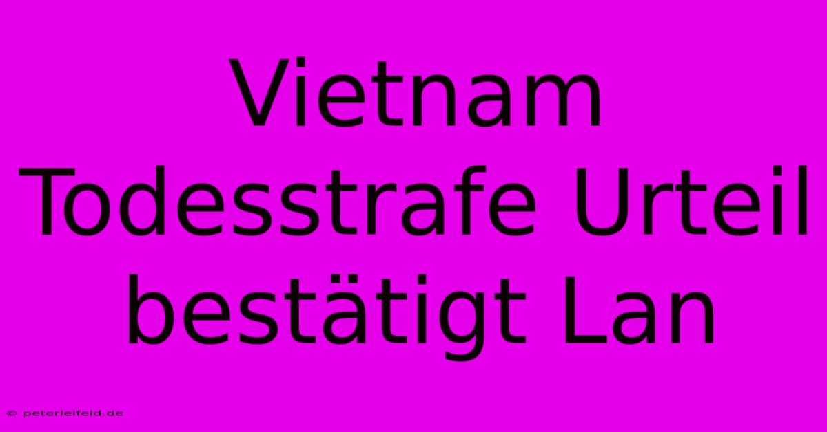 Vietnam Todesstrafe Urteil Bestätigt Lan