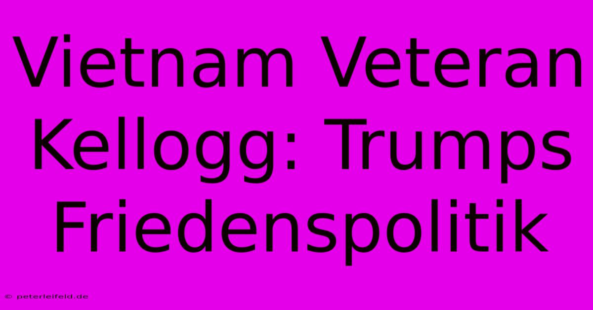 Vietnam Veteran Kellogg: Trumps Friedenspolitik