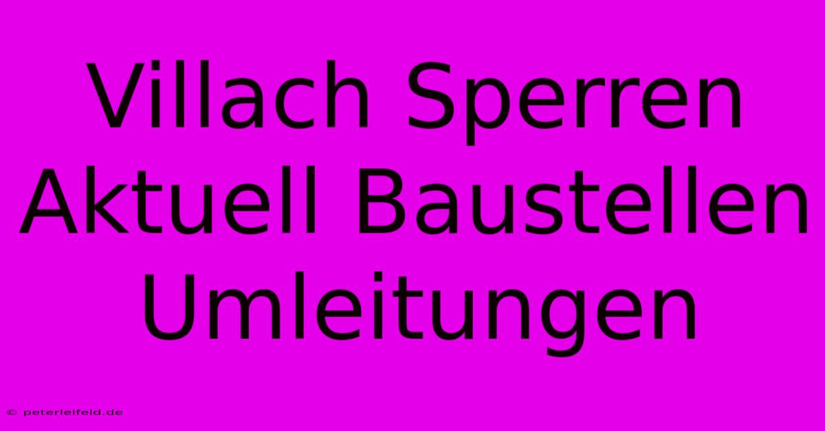 Villach Sperren Aktuell Baustellen Umleitungen