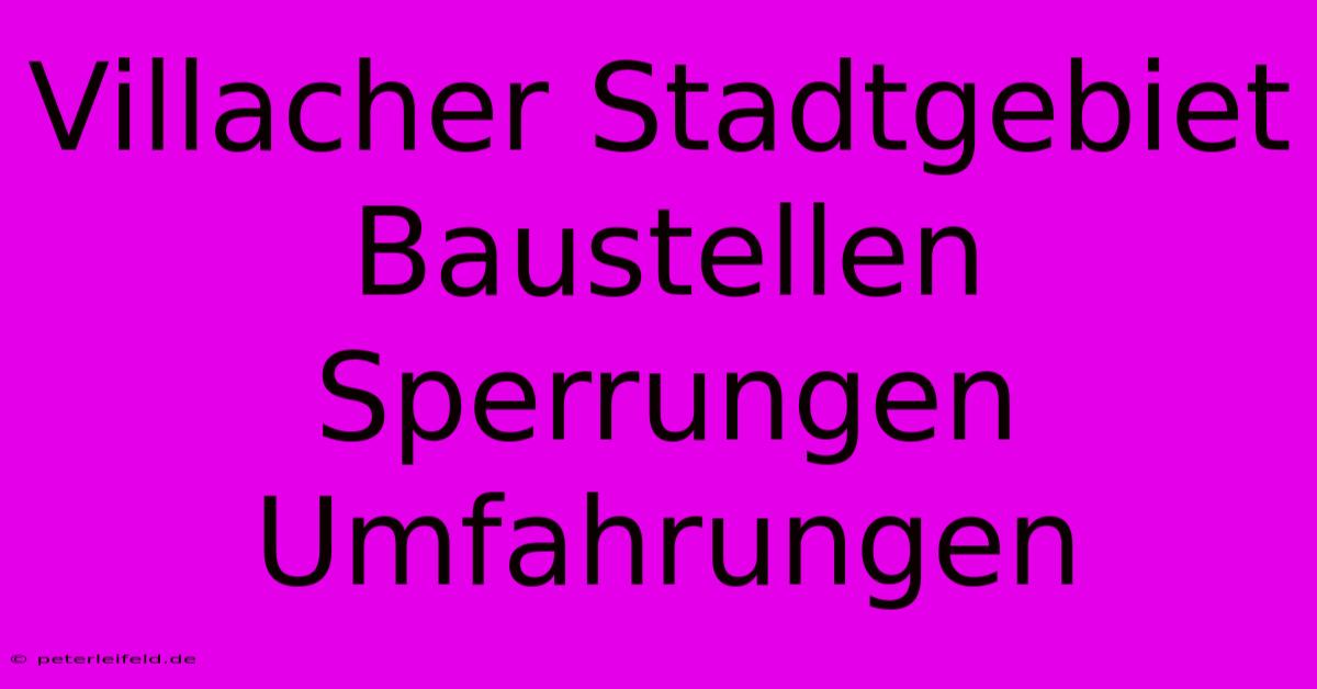 Villacher Stadtgebiet Baustellen Sperrungen Umfahrungen