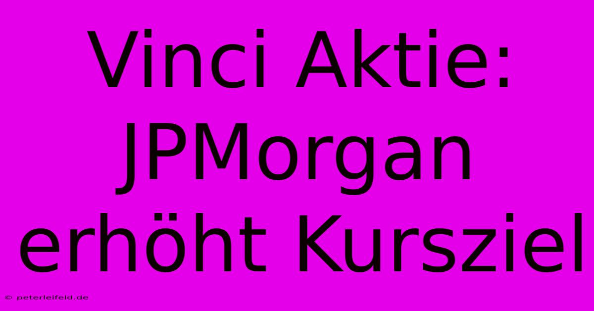 Vinci Aktie: JPMorgan Erhöht Kursziel