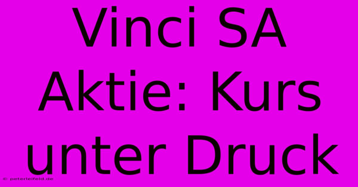 Vinci SA Aktie: Kurs Unter Druck