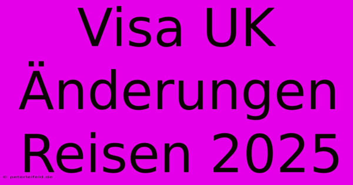 Visa UK Änderungen Reisen 2025