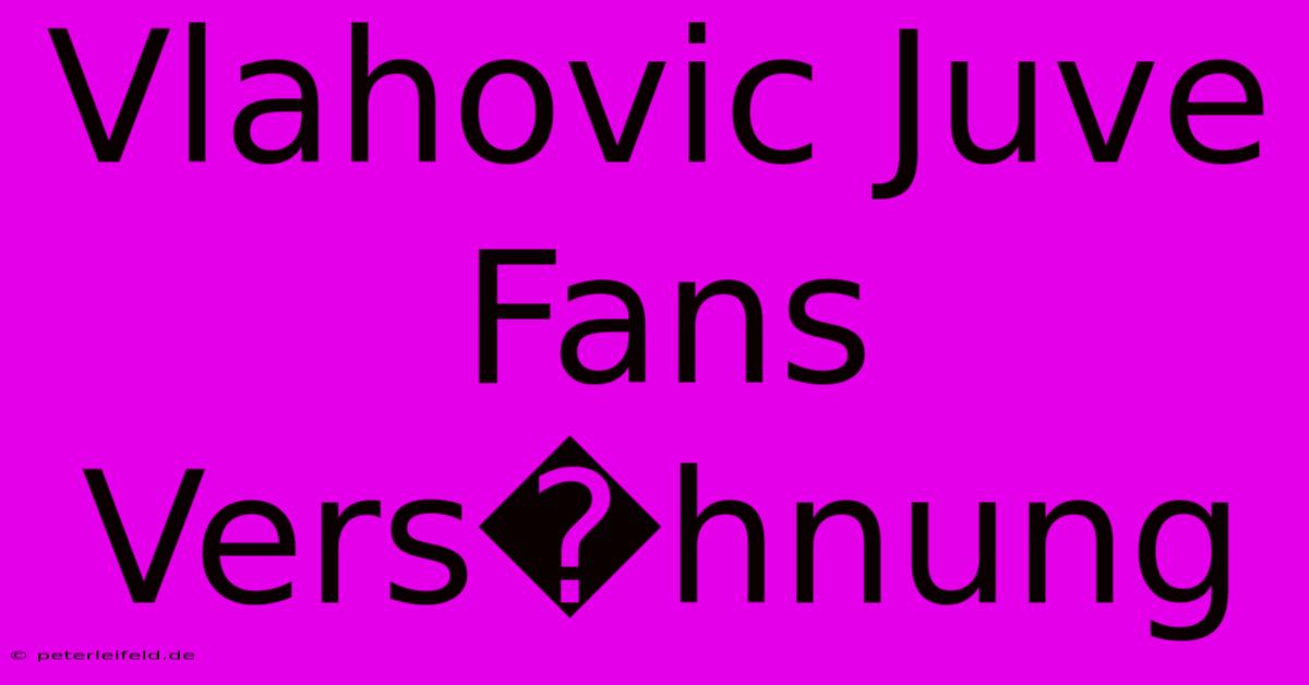 Vlahovic Juve Fans Vers�hnung