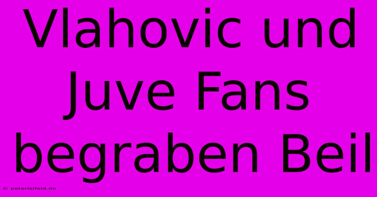 Vlahovic Und Juve Fans Begraben Beil