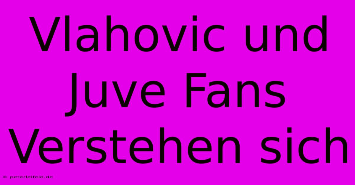 Vlahovic Und Juve Fans Verstehen Sich