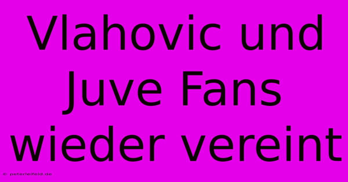 Vlahovic Und Juve Fans Wieder Vereint