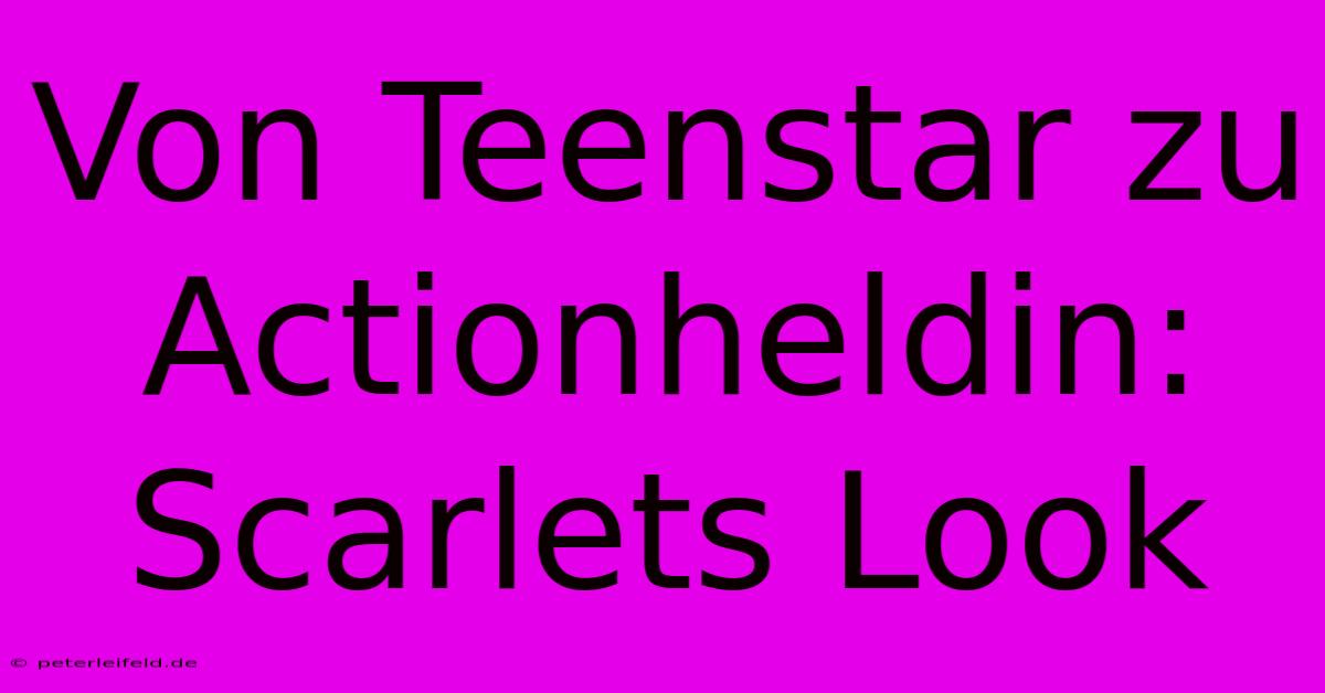 Von Teenstar Zu Actionheldin: Scarlets Look