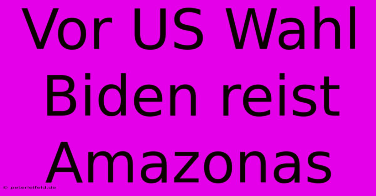 Vor US Wahl Biden Reist Amazonas