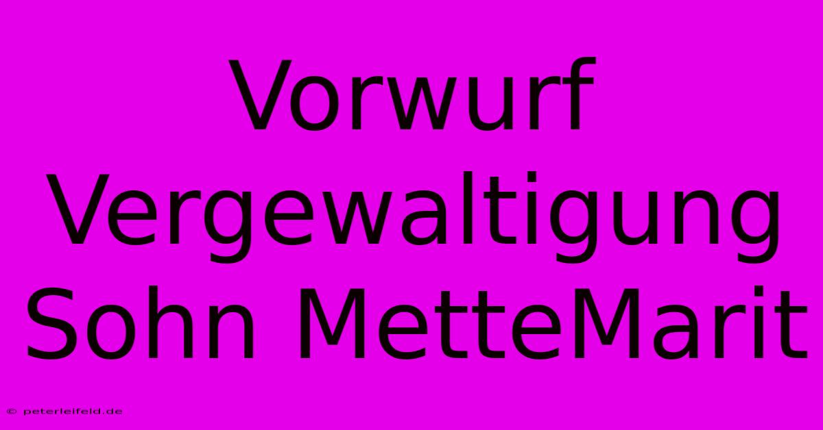 Vorwurf Vergewaltigung Sohn MetteMarit