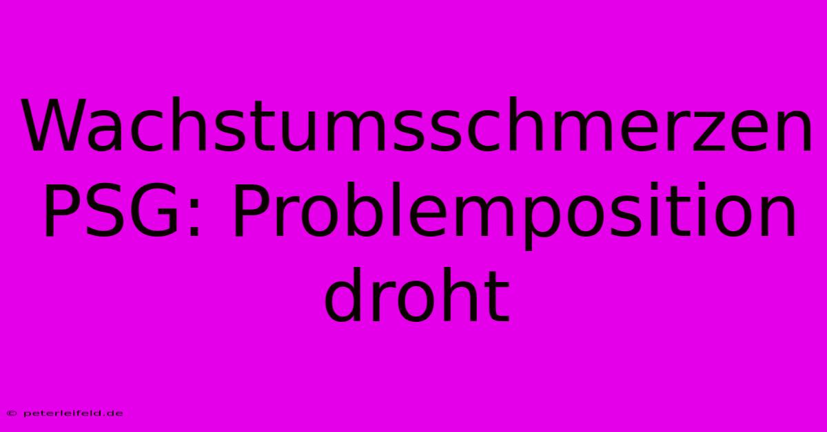 Wachstumsschmerzen PSG: Problemposition Droht