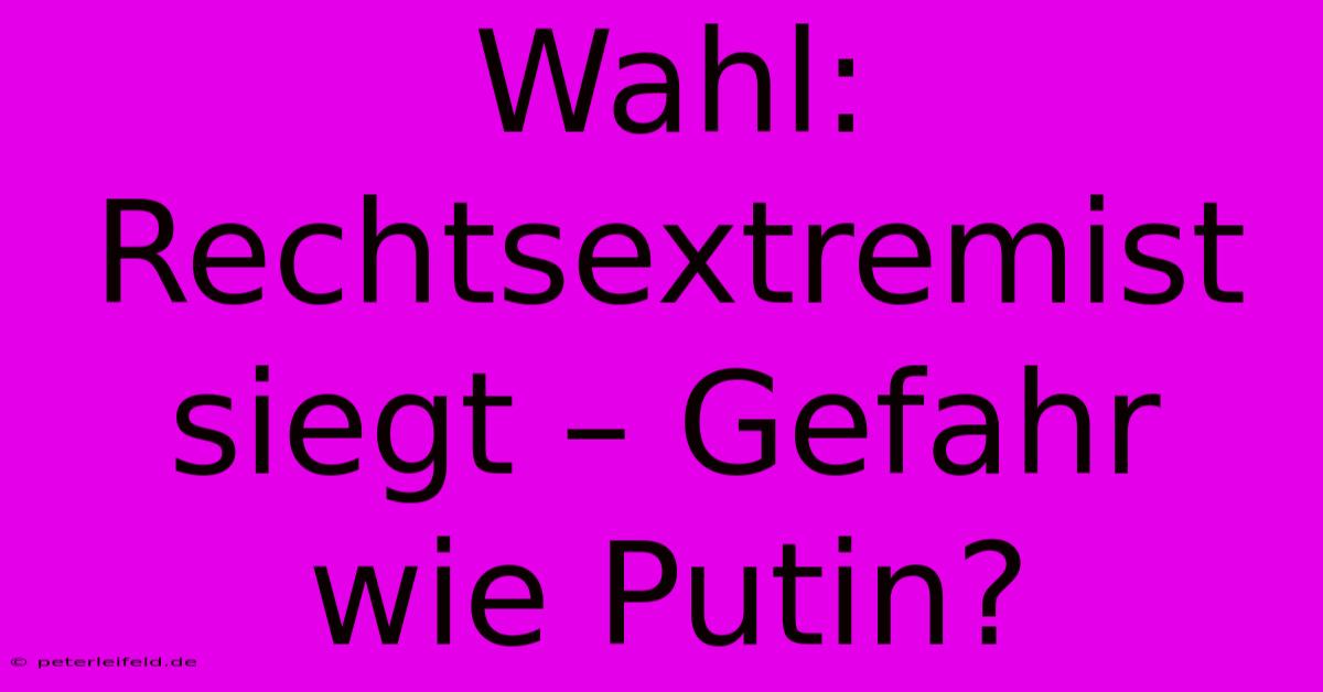 Wahl: Rechtsextremist Siegt – Gefahr Wie Putin?