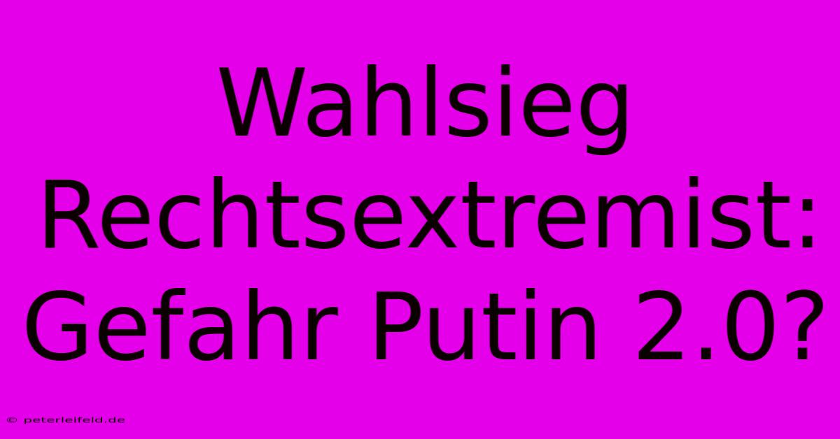 Wahlsieg Rechtsextremist: Gefahr Putin 2.0?